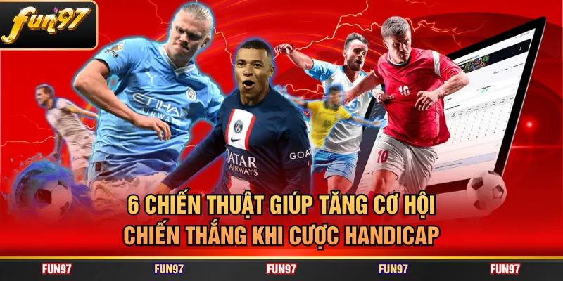 6 chiến thuật giúp tăng cơ hội chiến thắng khi cược Handicap