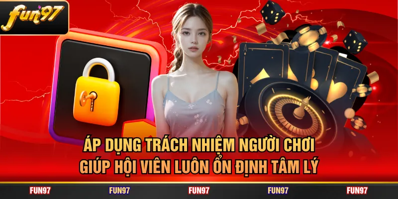 Áp dụng trách nhiệm người chơi giúp hội viên luôn ổn định tâm lý