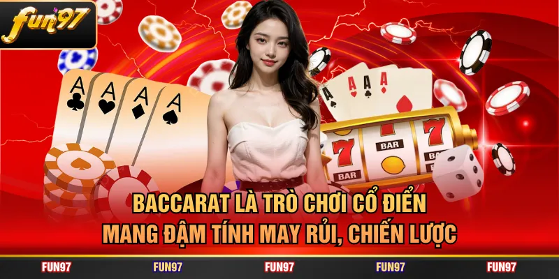 Baccarat là trò chơi cổ điển mang đậm tính may rủi, chiến lược