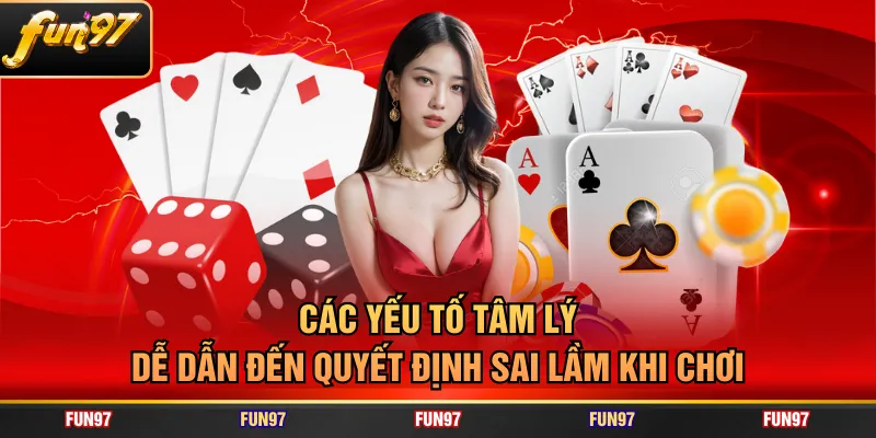 Các yếu tố tâm lý dễ dẫn đến quyết định sai lầm khi chơi
