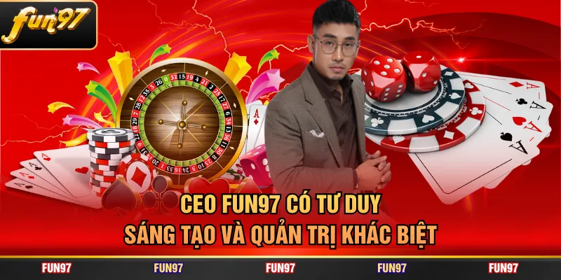 CEO FUN97 có tư duy sáng tạo và quản trị khác biệt