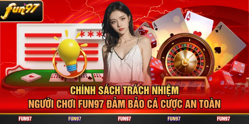 Chính sách trách nhiệm người chơi FUN97 đảm bảo cá cược an toàn