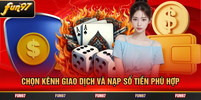 Chọn kênh giao dịch và nạp số tiền phù hợp