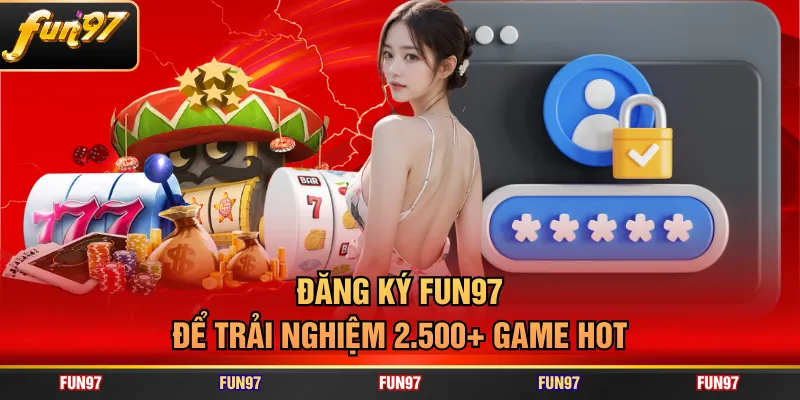 Đăng ký FUN97 để trải nghiệm 2.500+ game hot