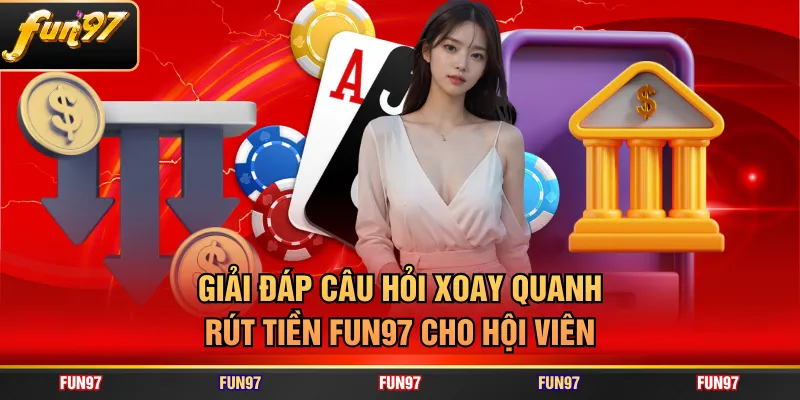 Giải đáp câu hỏi xoay quanh rút tiền FUN97 cho hội viên