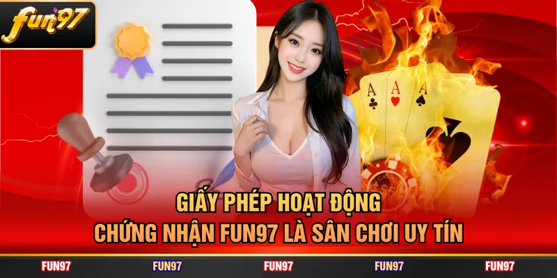 Giấy phép hoạt động chứng nhận FUN97 là sân chơi uy tín