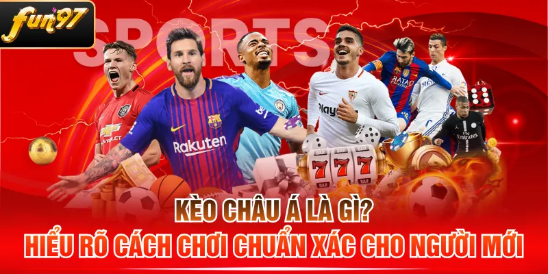 Kèo Châu Á Là Gì? Hiểu Rõ Cách Chơi Chuẩn Xác Cho Người Mới
