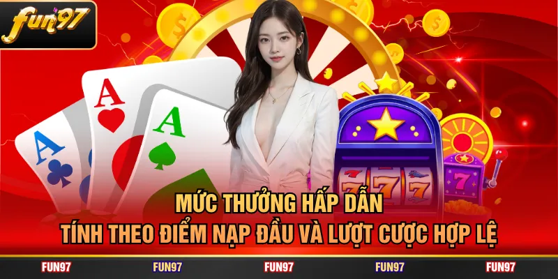 Mức thưởng hấp dẫn tính theo điểm nạp đầu và lượt cược hợp lệ