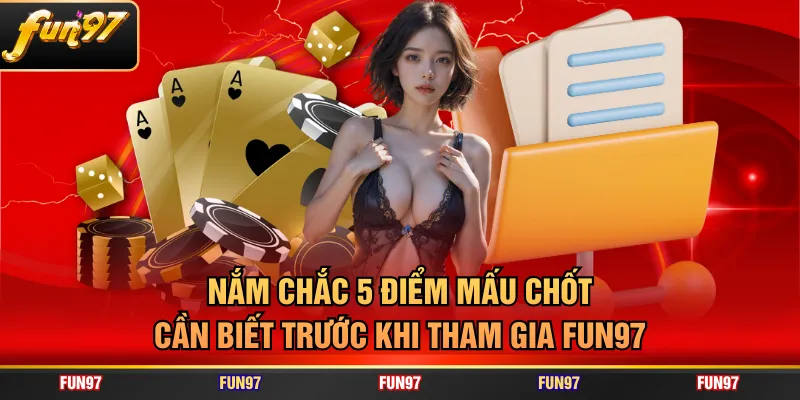 Nắm chắc 5 điểm mấu chốt cần biết trước khi tham gia FUN97
