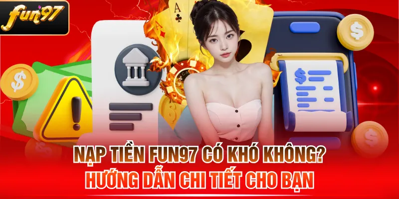 Nạp Tiền FUN97 Có Khó Không? Hướng Dẫn Chi Tiết Cho Bạn