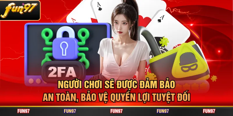 Người chơi sẽ được đảm bảo an toàn, bảo vệ quyền lợi tuyệt đối