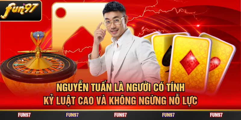 Nguyễn Tuấn là người có tính kỷ luật cao và không ngừng nỗ lực