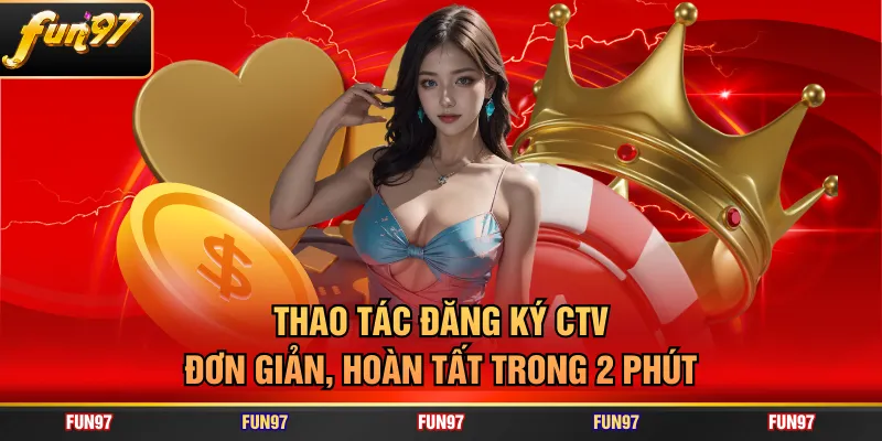 Thao tác đăng ký CTV đơn giản, hoàn tất trong 2 phút