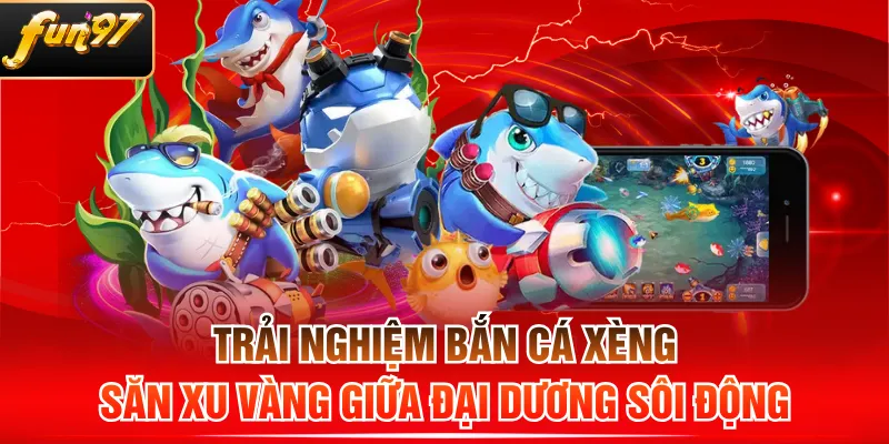 Trải Nghiệm Bắn Cá Xèng Săn Xu Vàng Giữa Đại Dương Sôi Động